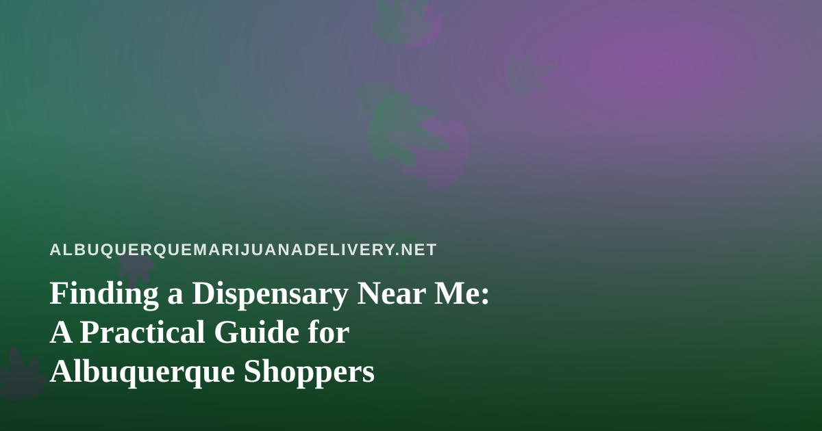 Finding a Dispensary Near Me: A Practical Guide for Albuquerque Shoppers