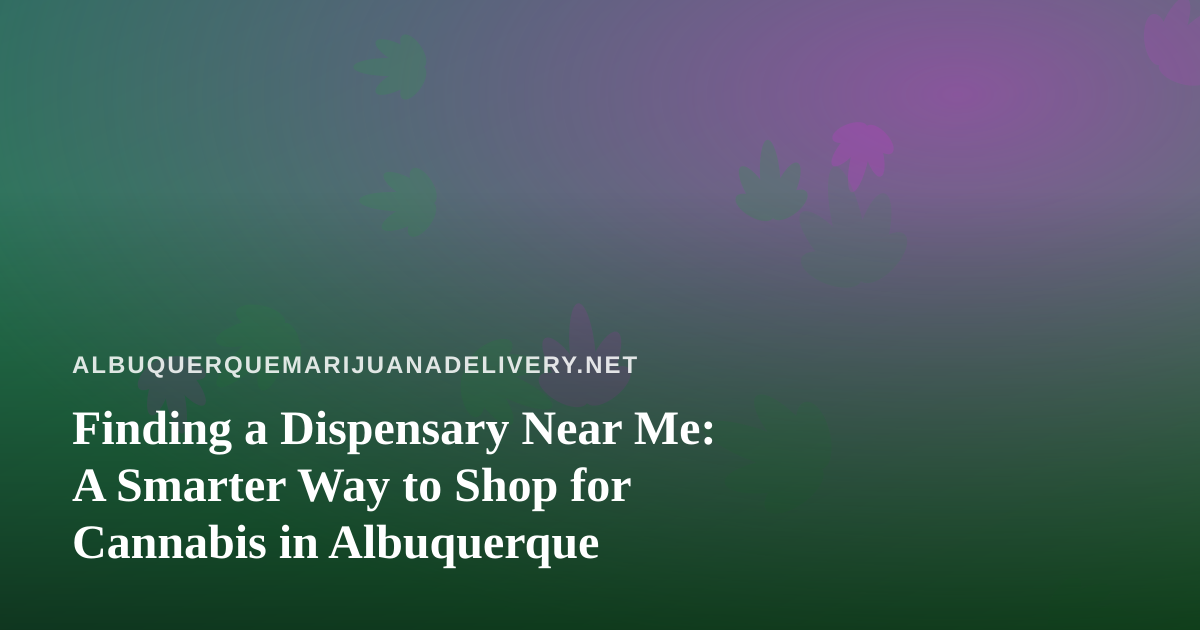 Finding a Dispensary Near Me: A Smarter Way to Shop for Cannabis in Albuquerque