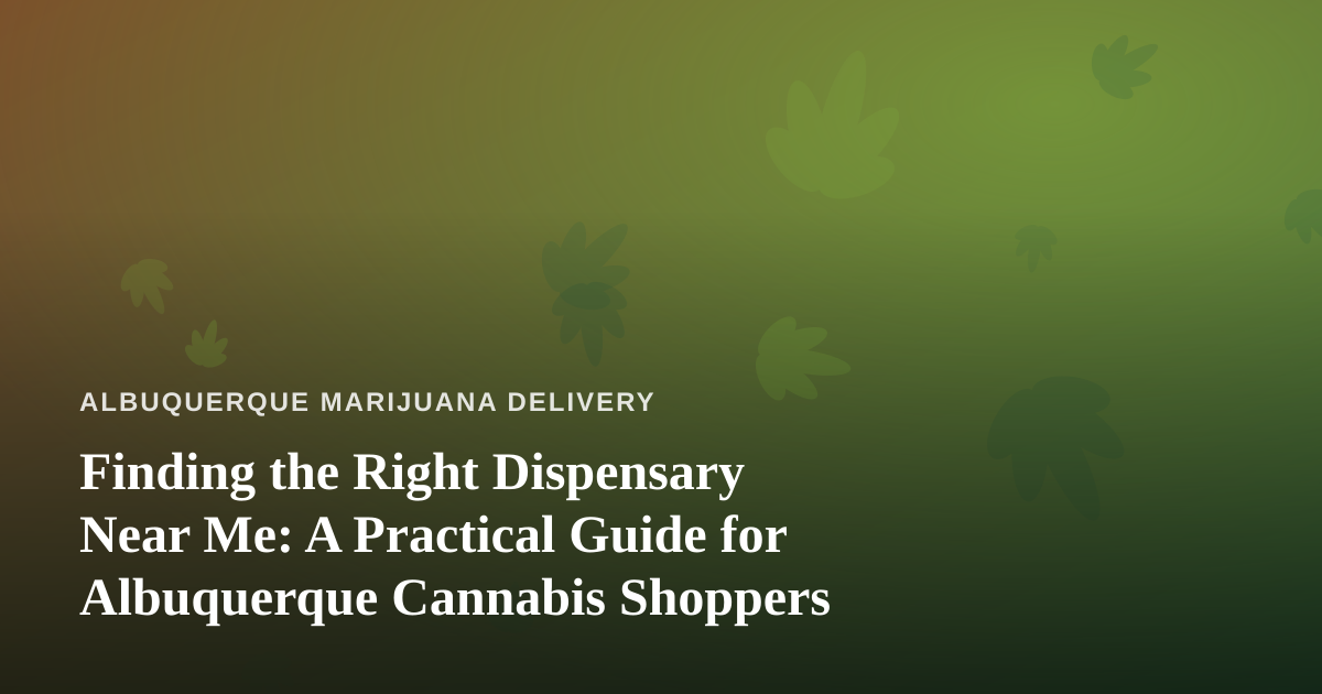 Finding the Right Dispensary Near Me: A Practical Guide for Albuquerque Cannabis Shoppers