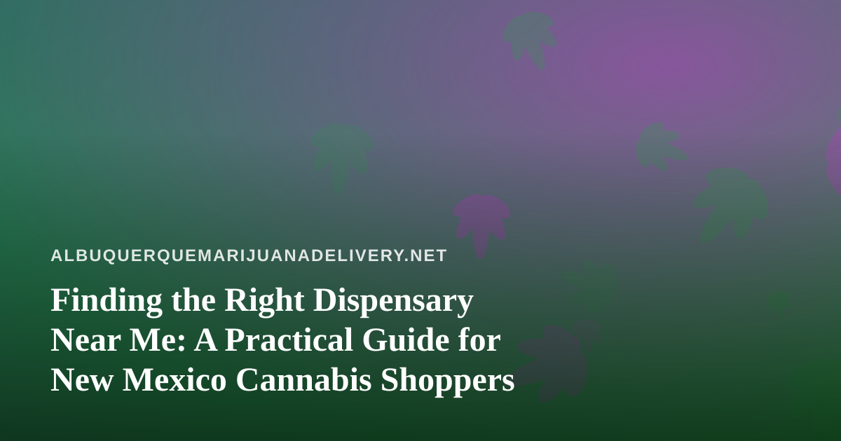 Finding the Right Dispensary Near Me: A Practical Guide for New Mexico Cannabis Shoppers
