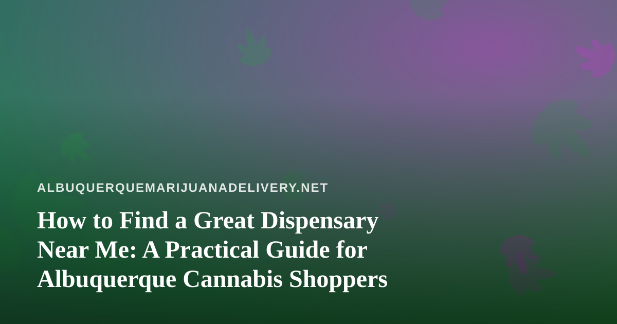 How to Find a Great Dispensary Near Me: A Practical Guide for Albuquerque Cannabis Shoppers