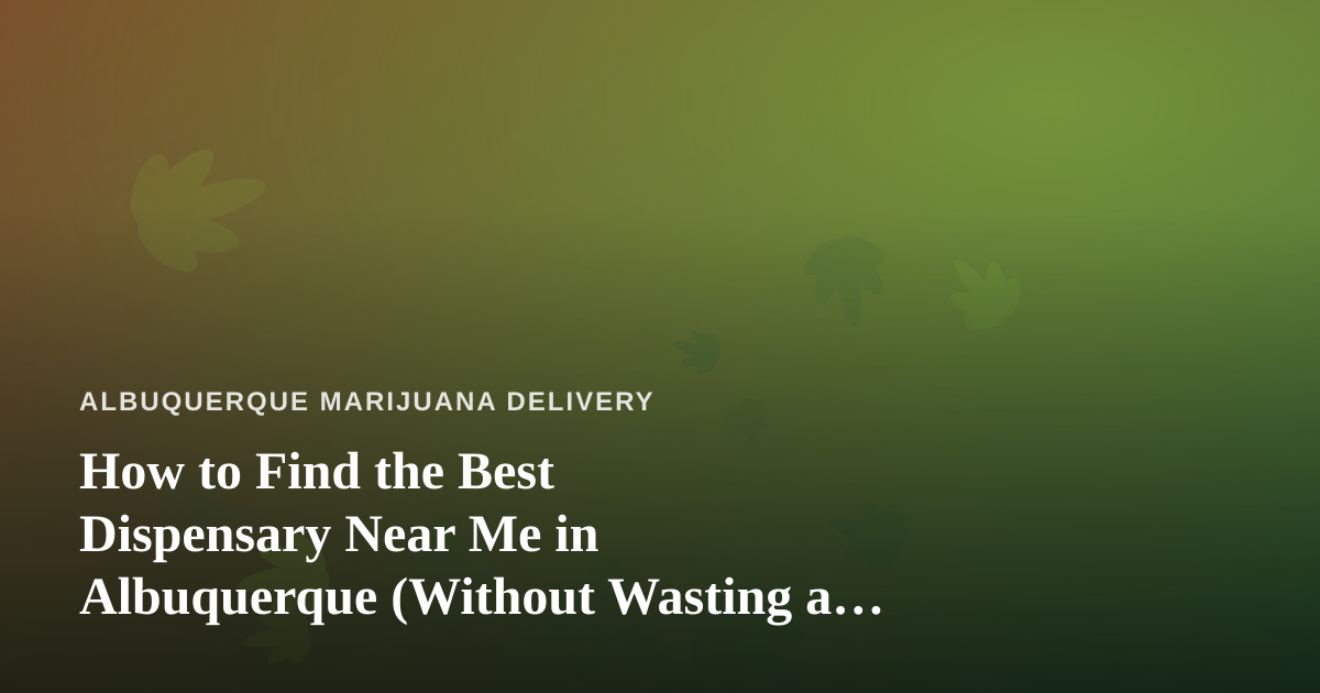 How to Find the Best Dispensary Near Me in Albuquerque (Without Wasting a Trip)