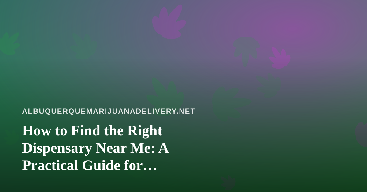 How to Find the Right Dispensary Near Me: A Practical Guide for Albuquerque Shoppers