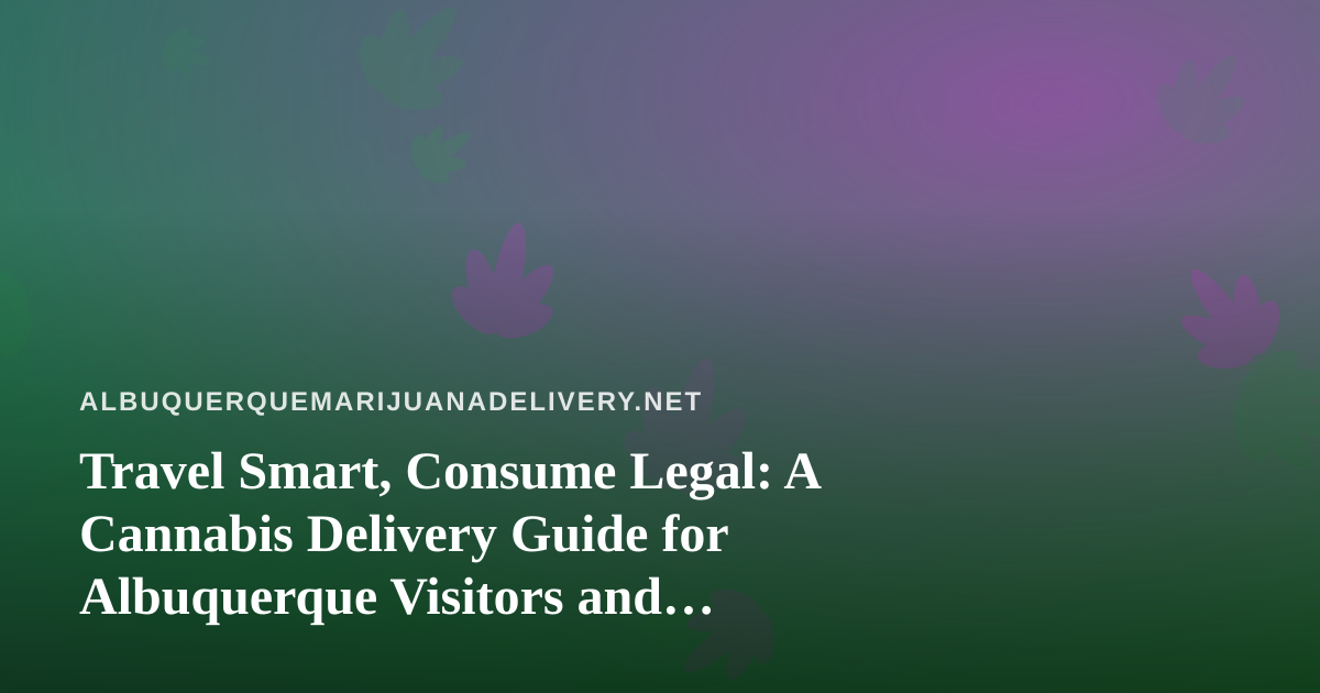 Travel Smart, Consume Legal: A Cannabis Delivery Guide for Albuquerque Visitors and Locals Who Love to Roam