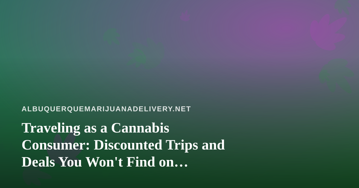 Traveling as a Cannabis Consumer: Discounted Trips and Deals You Won’t Find on Mainstream Sites