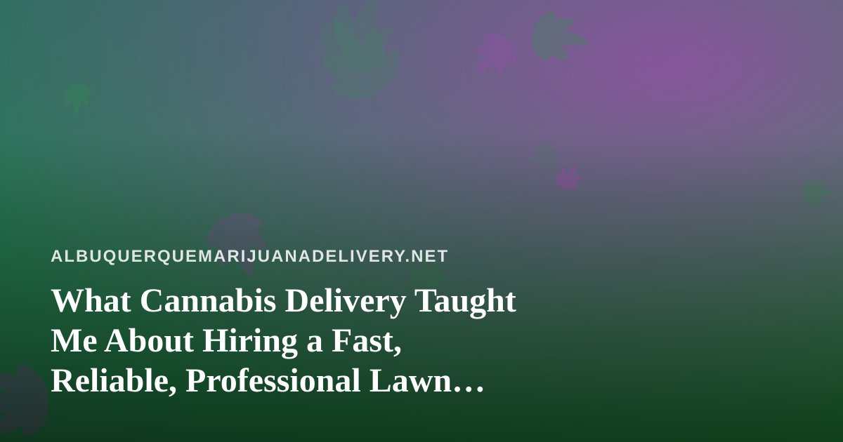What Cannabis Delivery Taught Me About Hiring a Fast, Reliable, Professional Lawn Care Company
