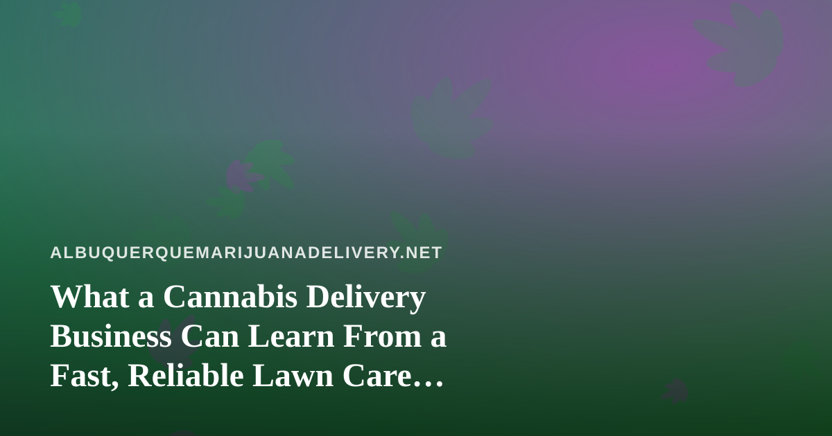 What a Cannabis Delivery Business Can Learn From a Fast, Reliable Lawn Care Company