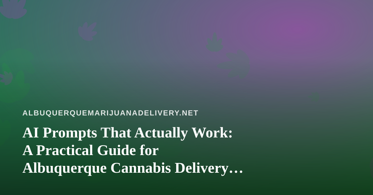 AI Prompts That Actually Work: A Practical Guide for Albuquerque Cannabis Delivery Operators