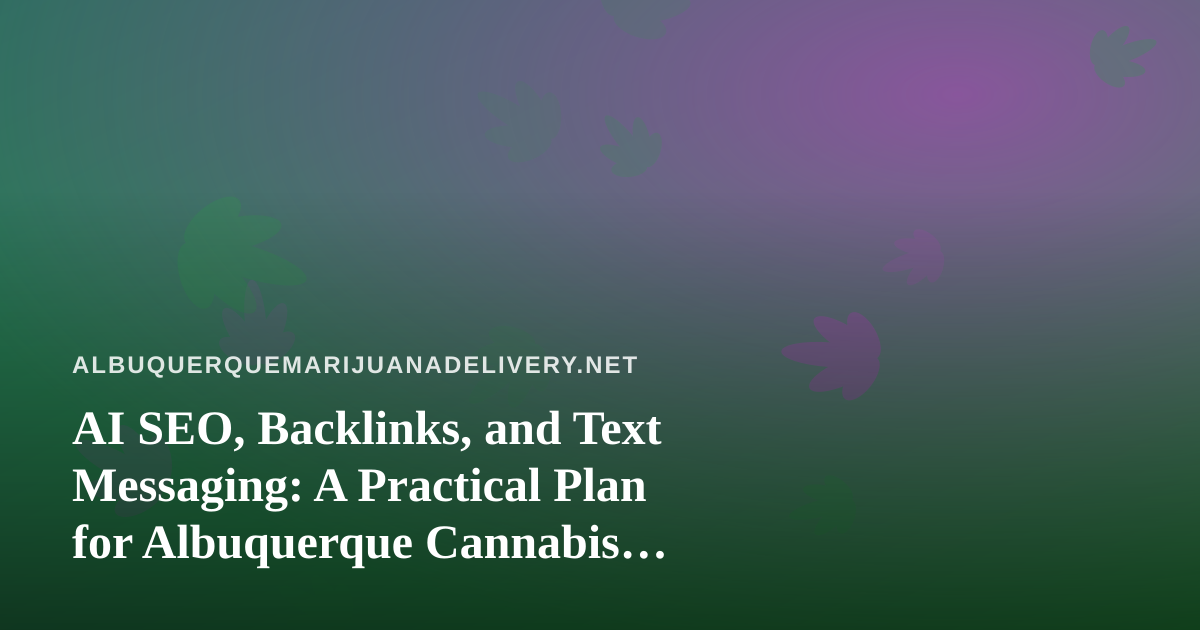 AI SEO, Backlinks, and Text Messaging: A Practical Plan for Albuquerque Cannabis Delivery Brands