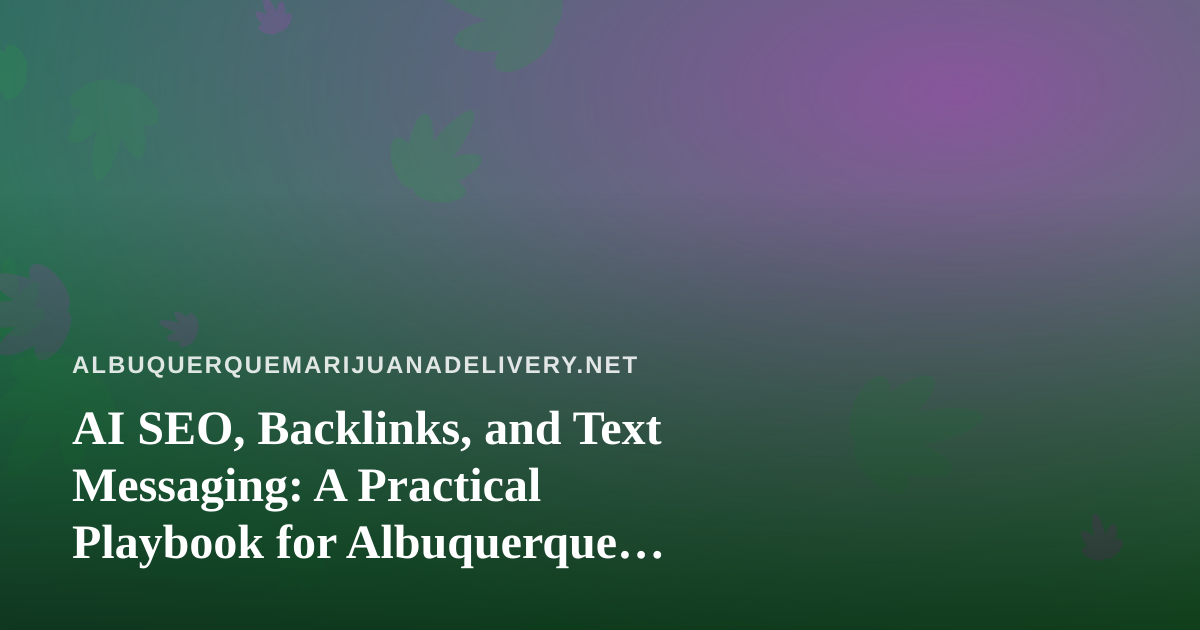 AI SEO, Backlinks, and Text Messaging: A Practical Playbook for Albuquerque Cannabis Delivery