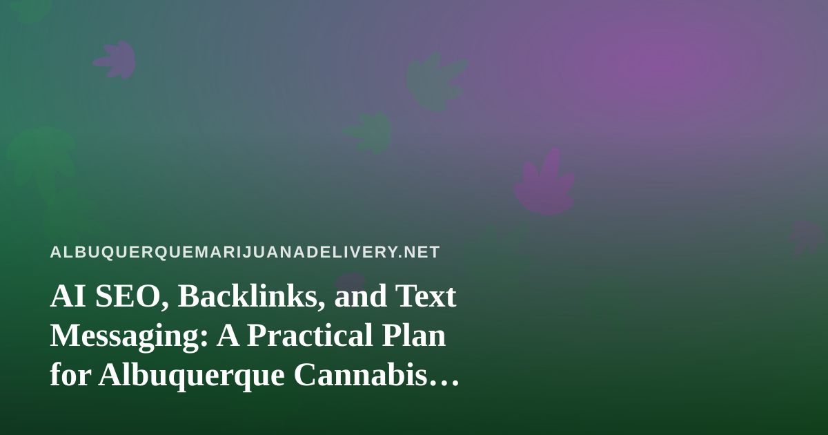 AI SEO, Backlinks, and Text Messaging: A Practical Plan for Albuquerque Cannabis Delivery