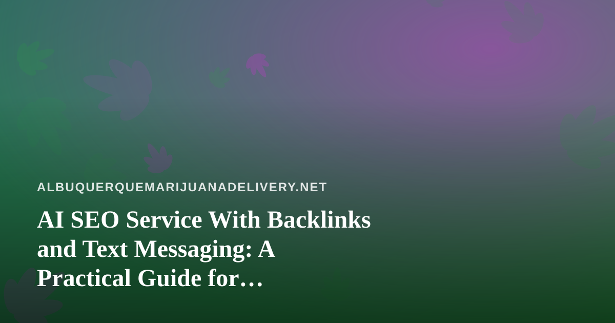 AI SEO Service With Backlinks and Text Messaging: A Practical Guide for Albuquerque Cannabis Delivery Shops