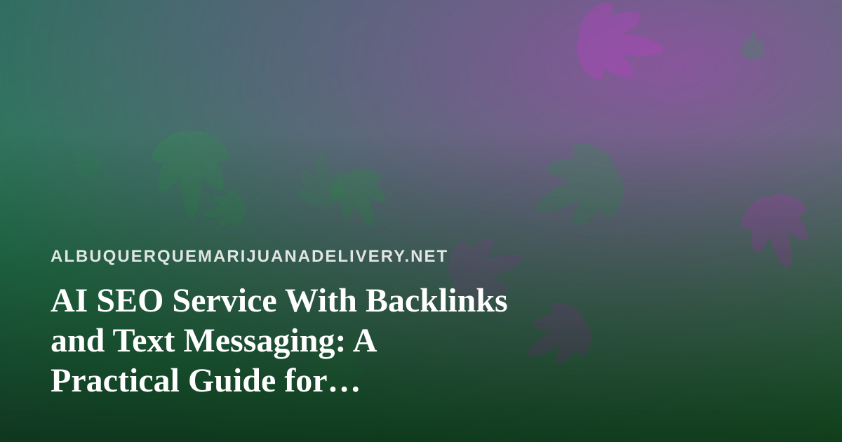 AI SEO Service With Backlinks and Text Messaging: A Practical Guide for Albuquerque Cannabis Delivery Shops