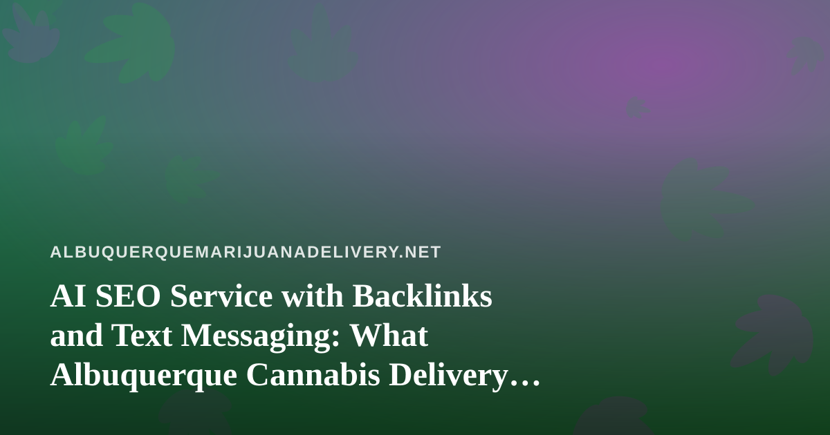 AI SEO Service with Backlinks and Text Messaging: What Albuquerque Cannabis Delivery Shops Should Know