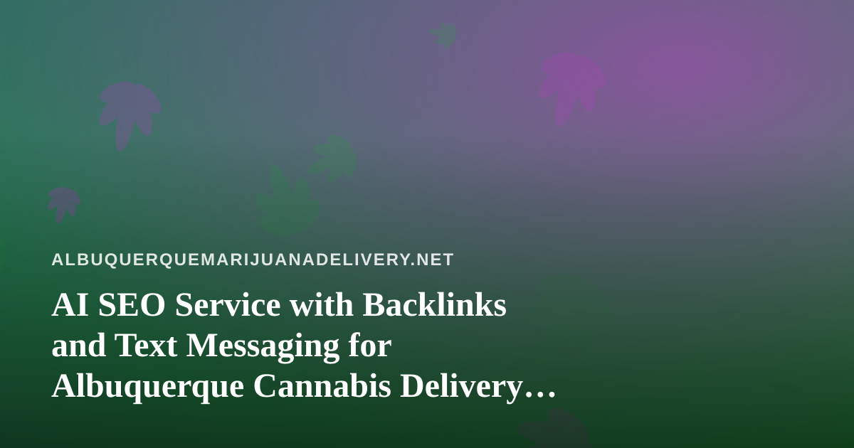 AI SEO Service with Backlinks and Text Messaging for Albuquerque Cannabis Delivery Brands