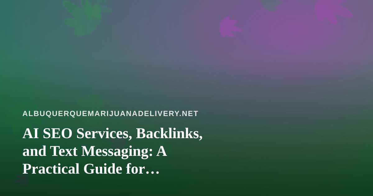 AI SEO Services, Backlinks, and Text Messaging: A Practical Guide for Albuquerque Cannabis Delivery Shops