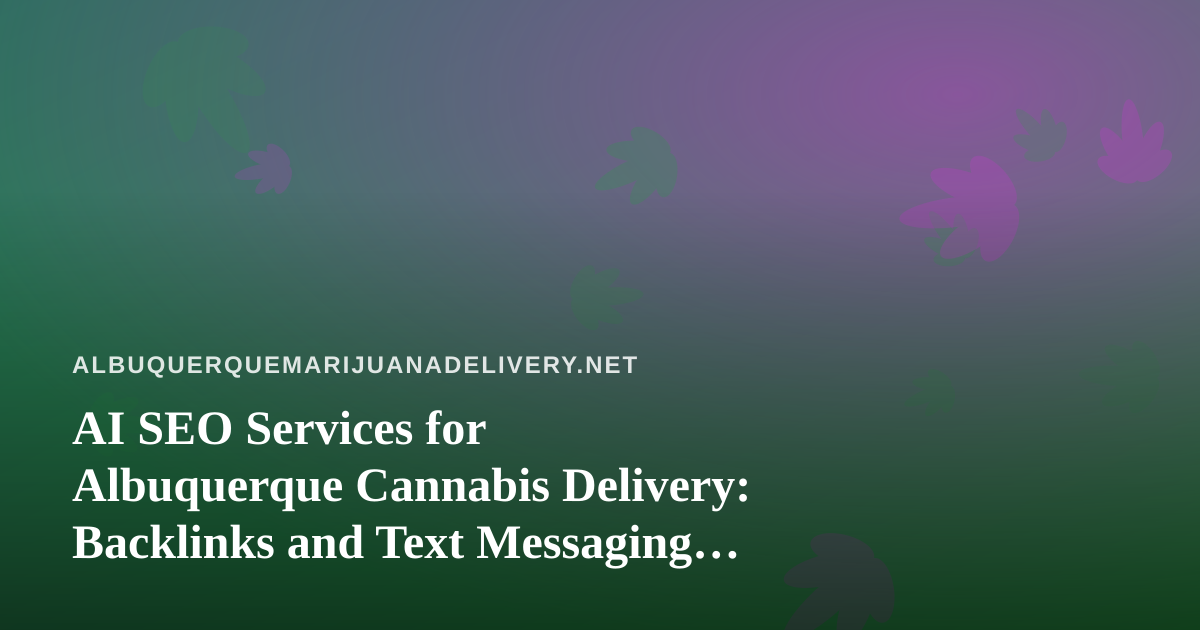 AI SEO Services for Albuquerque Cannabis Delivery: Backlinks and Text Messaging That Stay Compliant