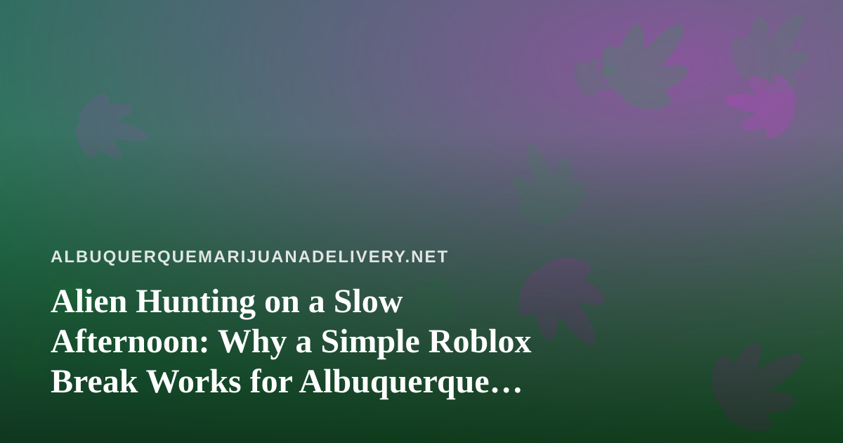 Alien Hunting on a Slow Afternoon: Why a Simple Roblox Break Works for Albuquerque Adults