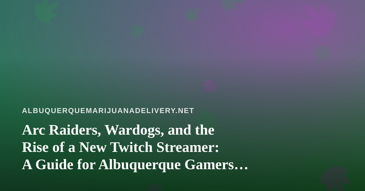 Arc Raiders, Wardogs, and the Rise of a New Twitch Streamer: A Guide for Albuquerque Gamers Who Also Love Good Delivery