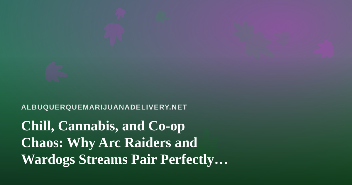 Chill, Cannabis, and Co-op Chaos: Why Arc Raiders and Wardogs Streams Pair Perfectly With a Relaxed Evening