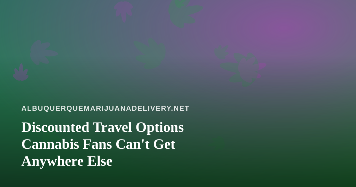 Discounted Travel Options Cannabis Fans Can’t Get Anywhere Else