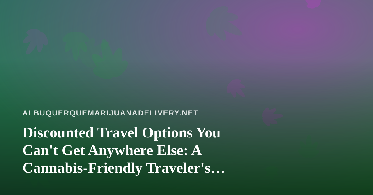 Discounted Travel Options You Can’t Get Anywhere Else: A Cannabis-Friendly Traveler’s Guide