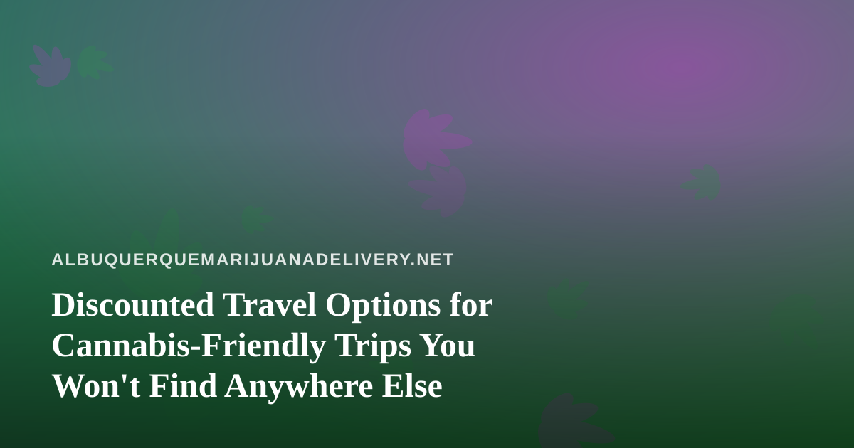 Discounted Travel Options for Cannabis-Friendly Trips You Won’t Find Anywhere Else