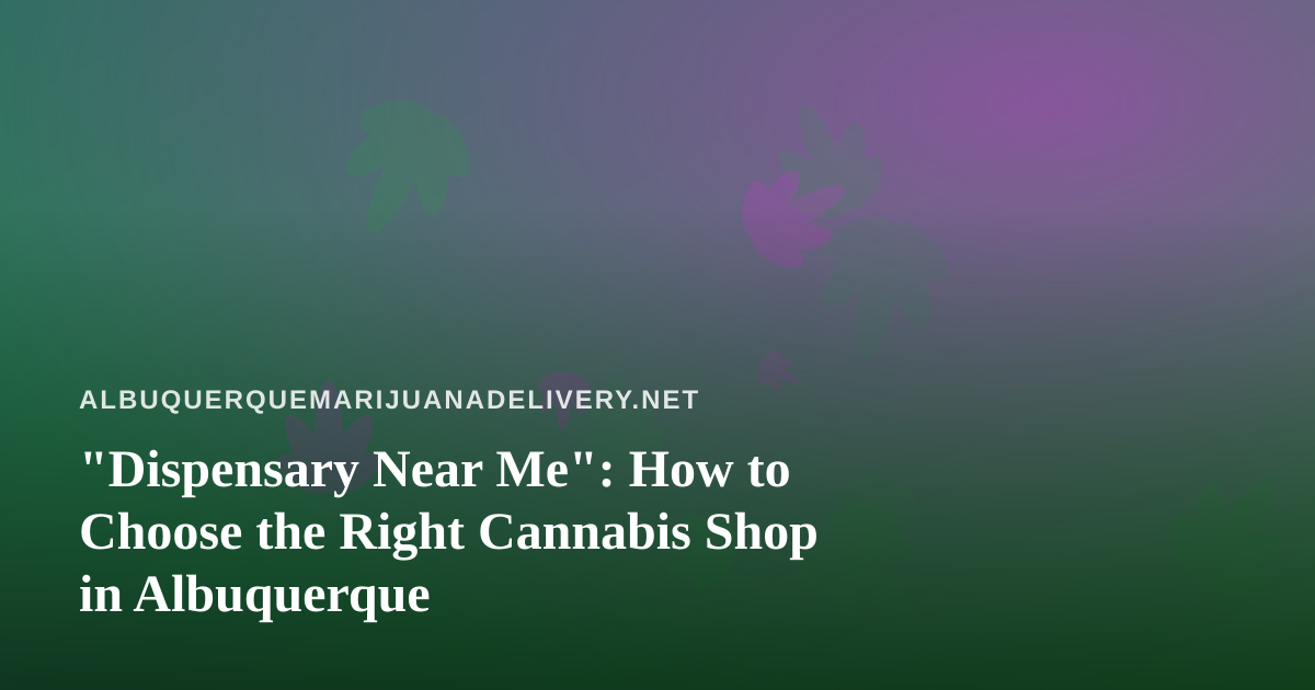 “Dispensary Near Me”: How to Choose the Right Cannabis Shop in Albuquerque