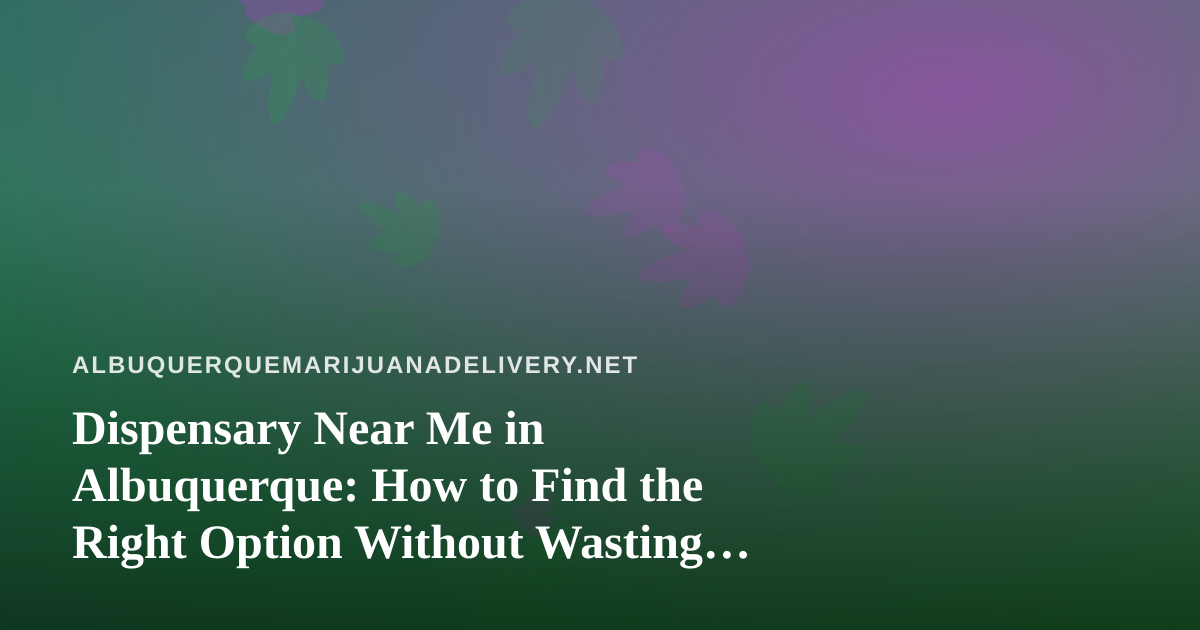 Dispensary Near Me in Albuquerque: How to Find the Right Option Without Wasting an Afternoon