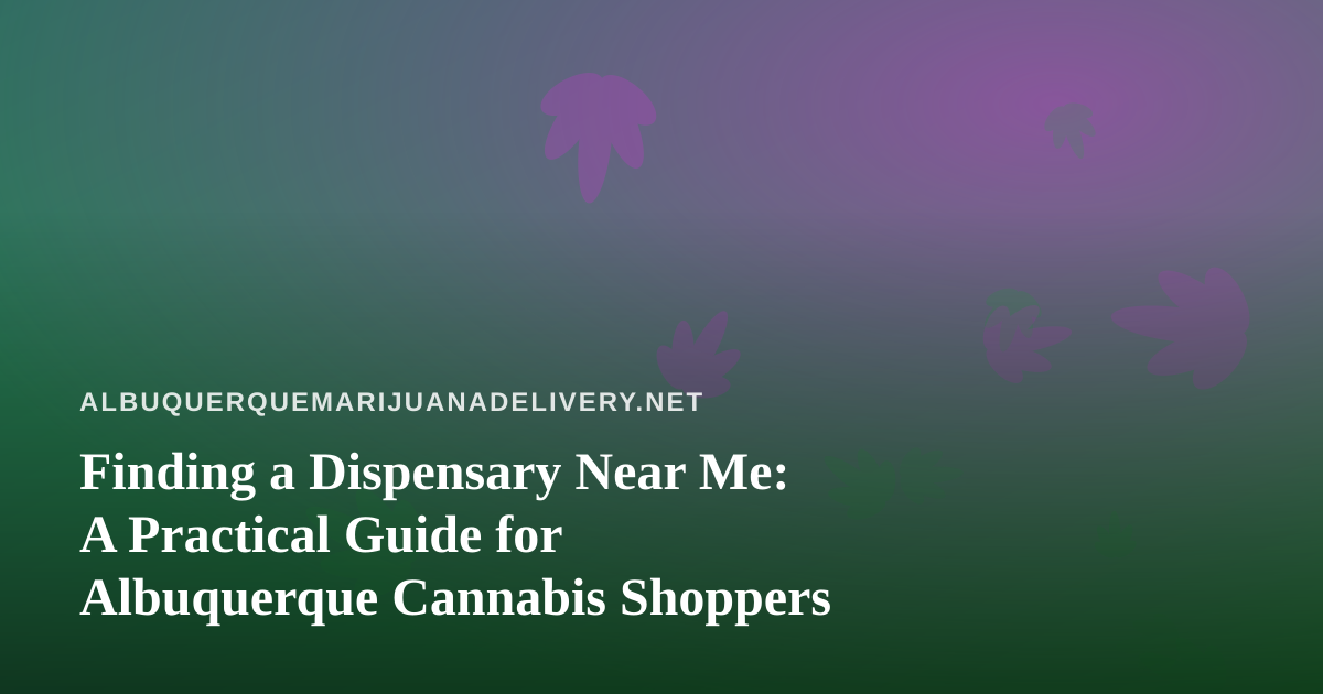 Finding a Dispensary Near Me: A Practical Guide for Albuquerque Cannabis Shoppers