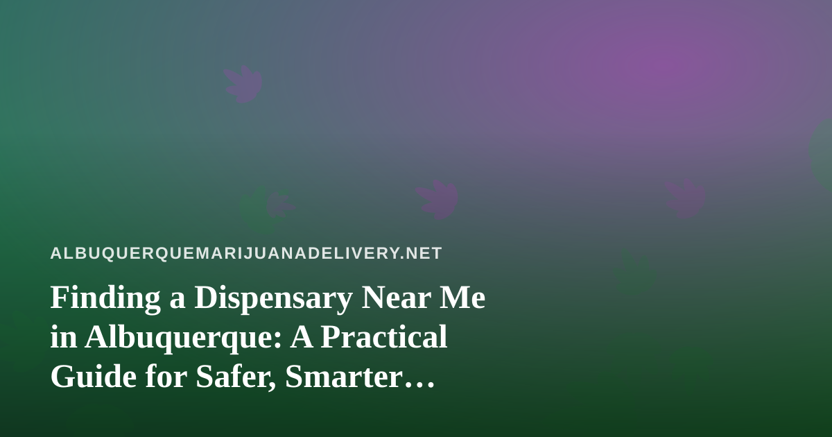 Finding a Dispensary Near Me in Albuquerque: A Practical Guide for Safer, Smarter Buying