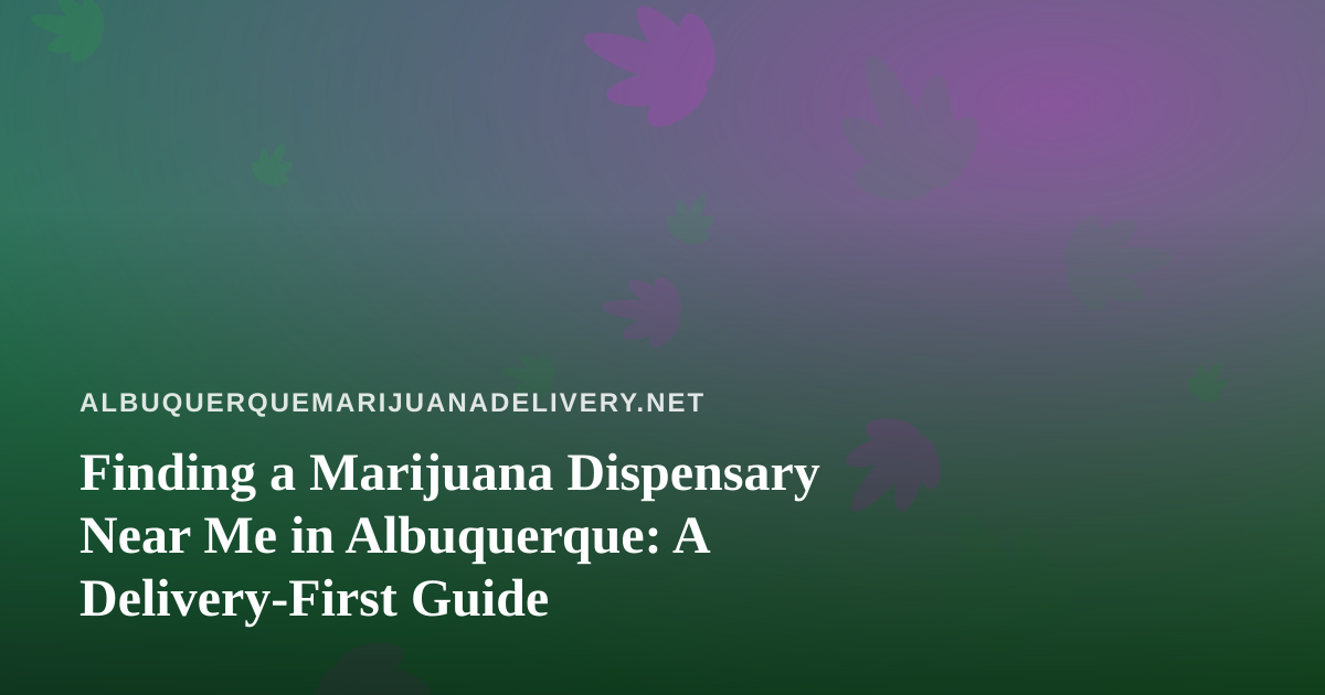 Finding a Marijuana Dispensary Near Me in Albuquerque: A Delivery-First Guide