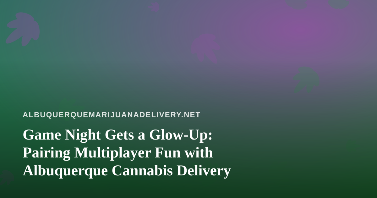 Game Night Gets a Glow-Up: Pairing Multiplayer Fun with Albuquerque Cannabis Delivery