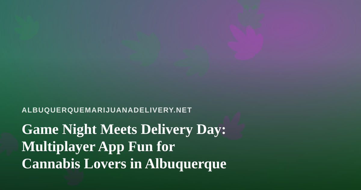 Game Night Meets Delivery Day: Multiplayer App Fun for Cannabis Lovers in Albuquerque