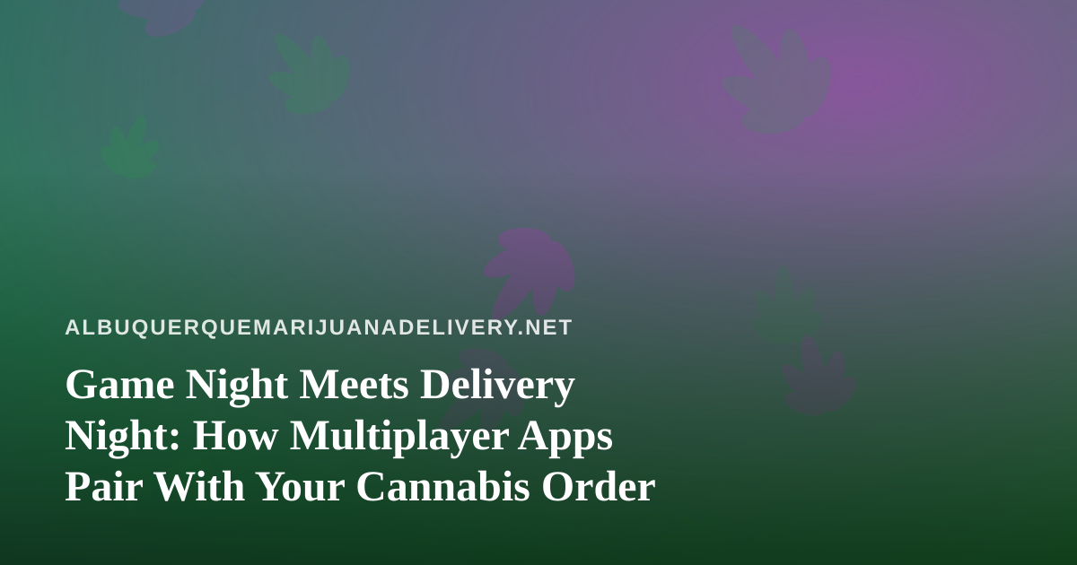 Game Night Meets Delivery Night: How Multiplayer Apps Pair With Your Cannabis Order