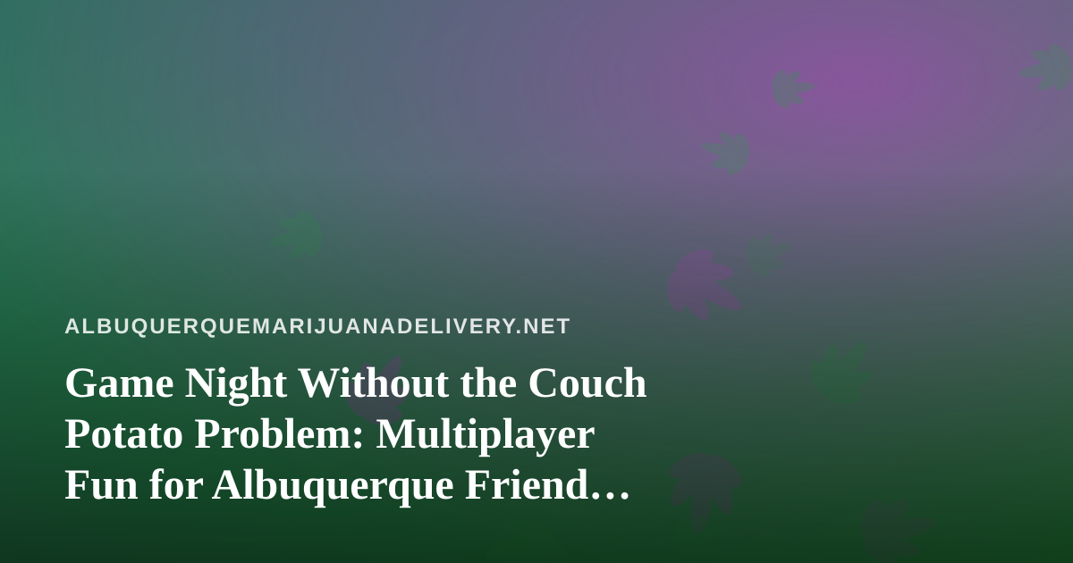 Game Night Without the Couch Potato Problem: Multiplayer Fun for Albuquerque Friend Groups
