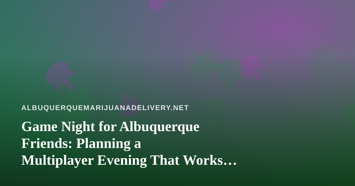 Game Night for Albuquerque Friends: Planning a Multiplayer Evening That Works for Everyone