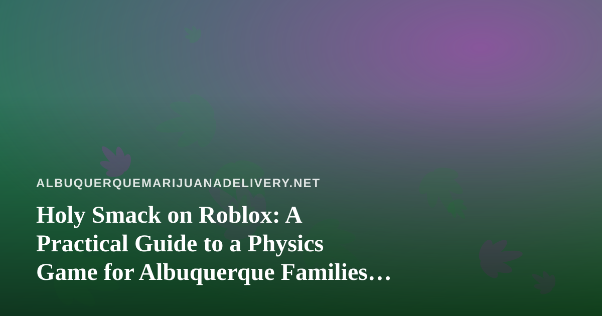 Holy Smack on Roblox: A Practical Guide to a Physics Game for Albuquerque Families and Adult Downtime