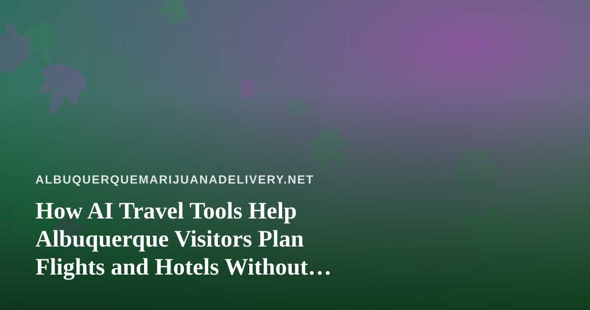 How AI Travel Tools Help Albuquerque Visitors Plan Flights and Hotels Without Missing the Local Cannabis Rules