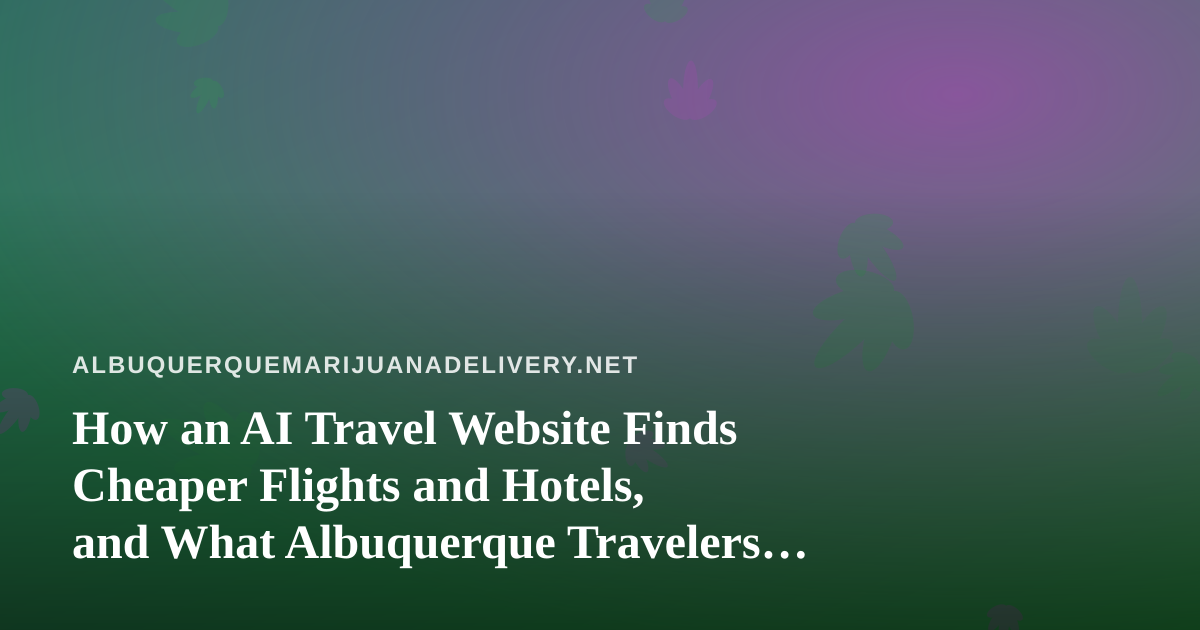 How an AI Travel Website Finds Cheaper Flights and Hotels, and What Albuquerque Travelers Should Know Before Booking