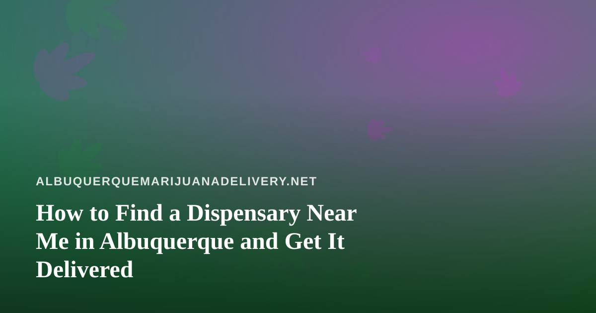 How to Find a Dispensary Near Me in Albuquerque and Get It Delivered