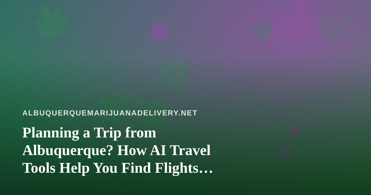 Planning a Trip from Albuquerque? How AI Travel Tools Help You Find Flights and Hotels Faster