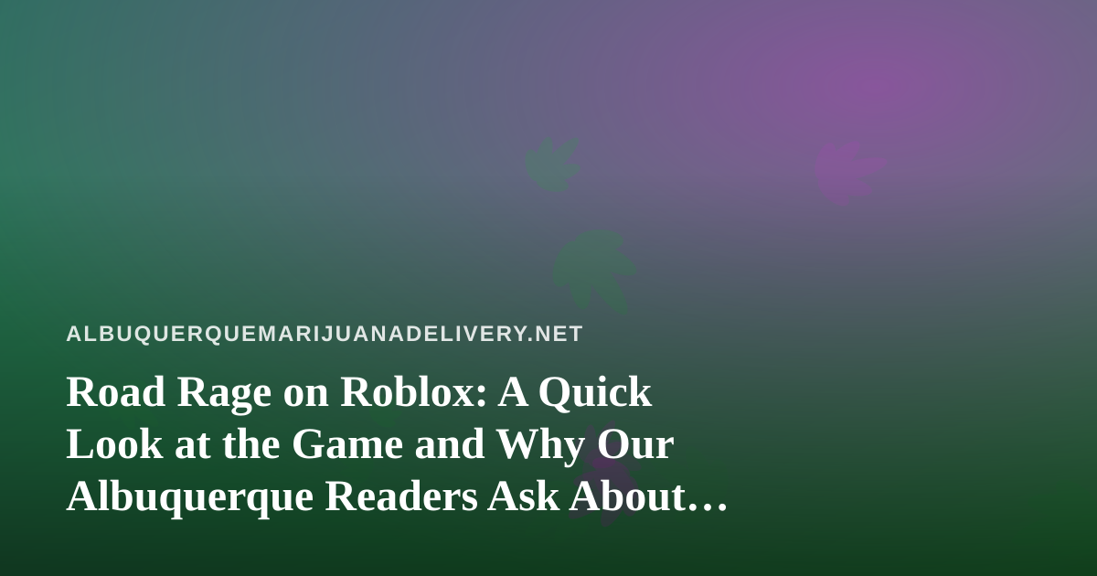 Road Rage on Roblox: A Quick Look at the Game and Why Our Albuquerque Readers Ask About It