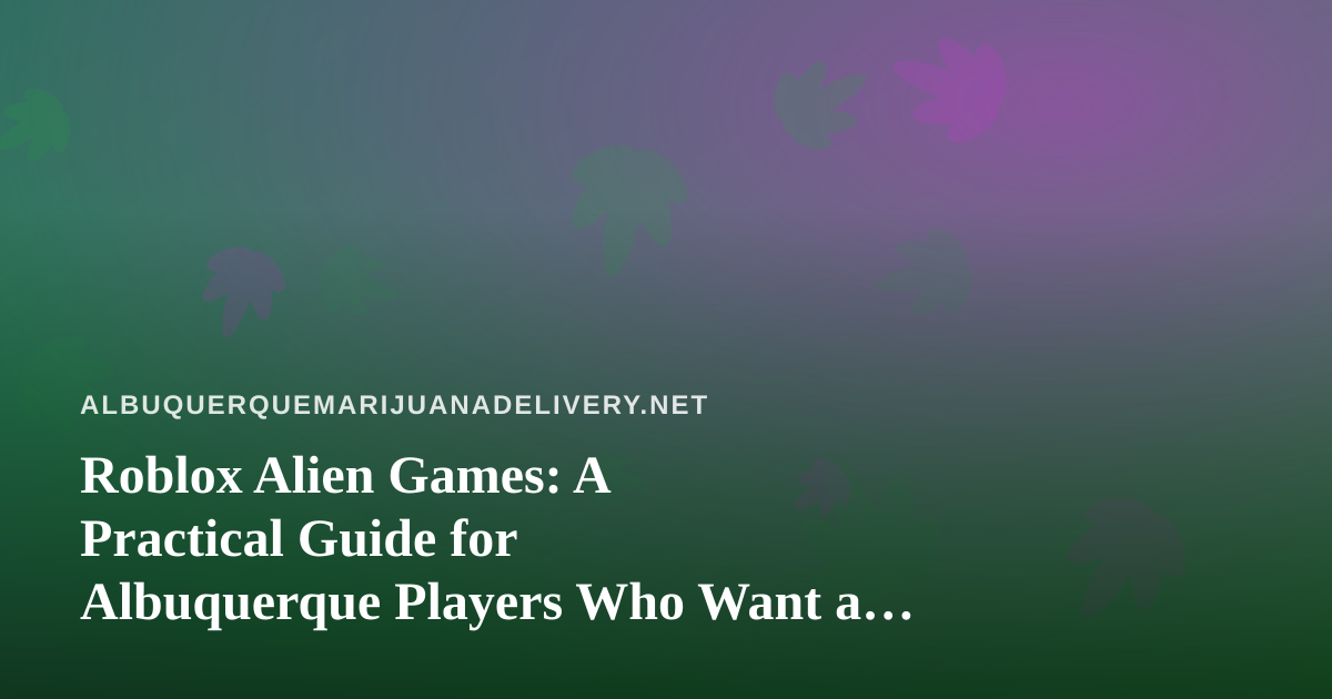 Roblox Alien Games: A Practical Guide for Albuquerque Players Who Want a Better Night In