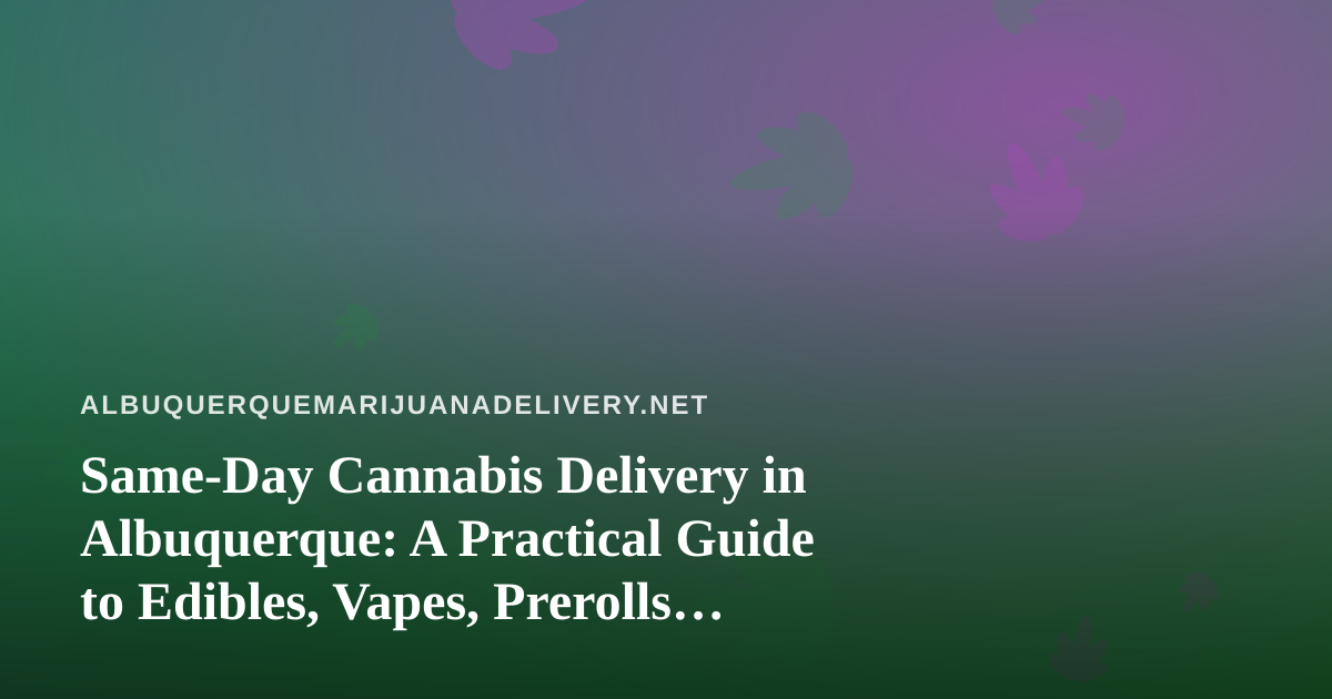 Same-Day Cannabis Delivery in Albuquerque: A Practical Guide to Edibles, Vapes, Prerolls, Flower, and Concentrates