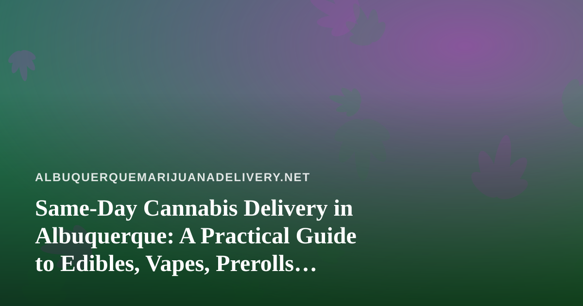 Same-Day Cannabis Delivery in Albuquerque: A Practical Guide to Edibles, Vapes, Prerolls, Flower, and Concentrates