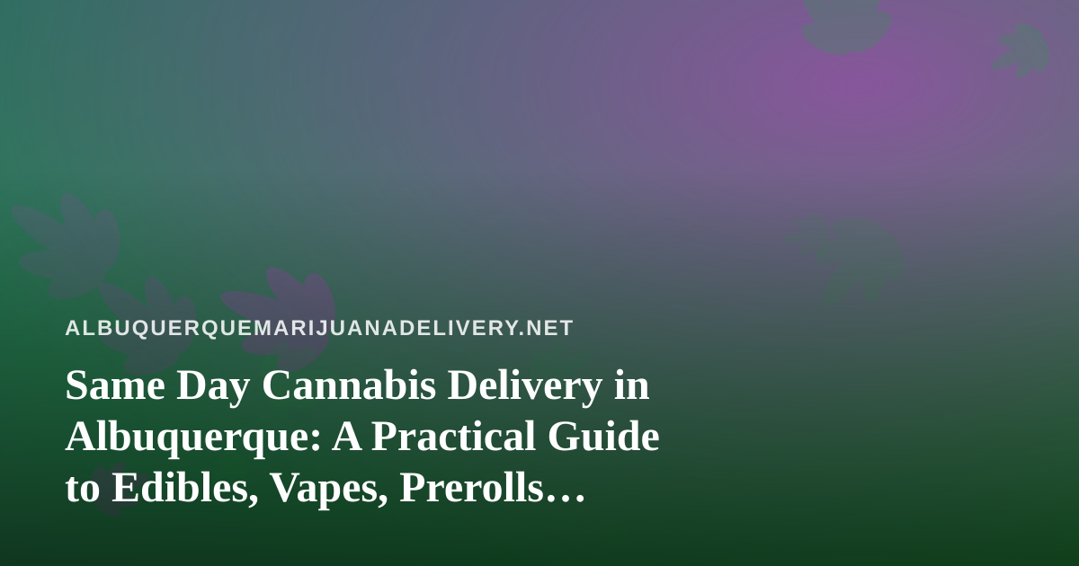Same Day Cannabis Delivery in Albuquerque: A Practical Guide to Edibles, Vapes, Prerolls, Flower, and Concentrates