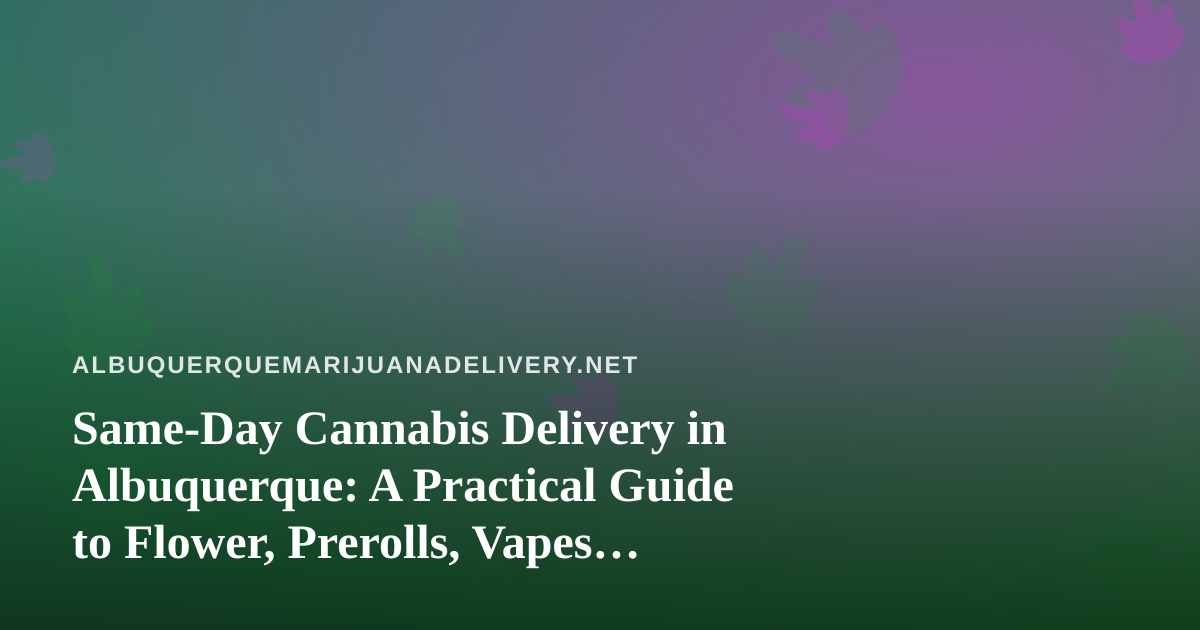 Same-Day Cannabis Delivery in Albuquerque: A Practical Guide to Flower, Prerolls, Vapes, Edibles and Concentrates