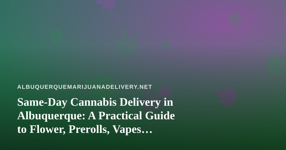 Same-Day Cannabis Delivery in Albuquerque: A Practical Guide to Flower, Prerolls, Vapes, Edibles and Concentrates