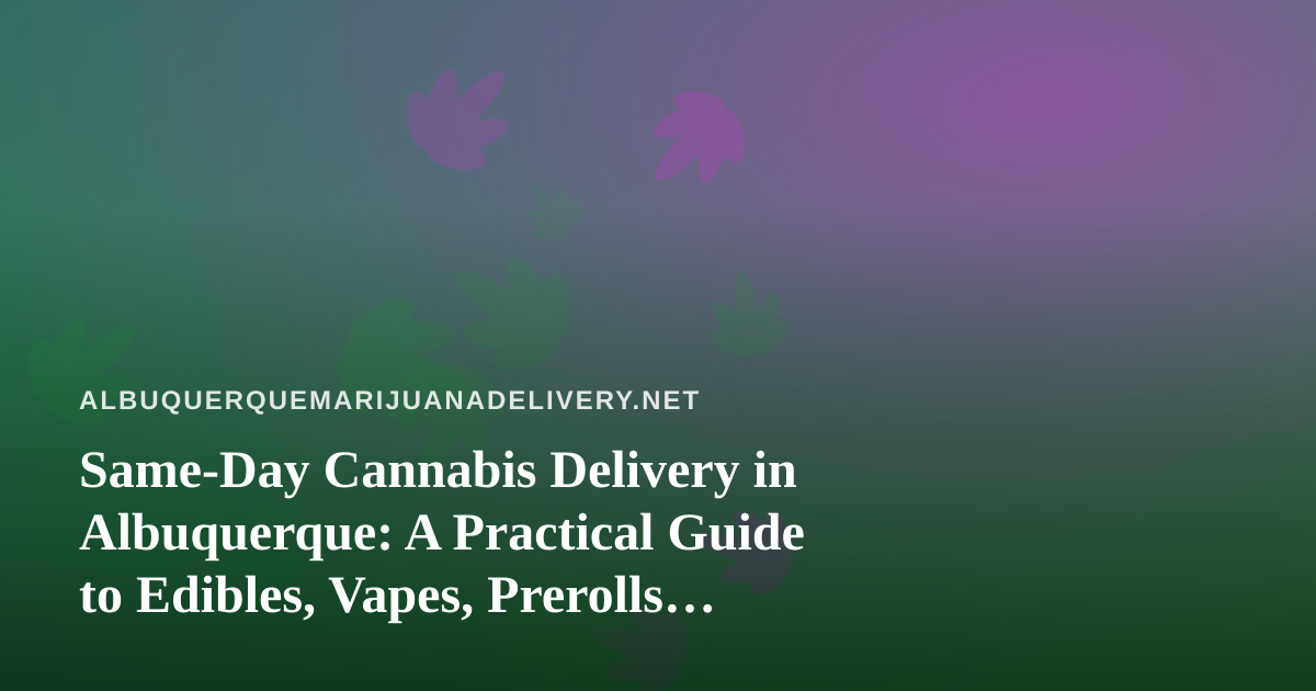 Same-Day Cannabis Delivery in Albuquerque: A Practical Guide to Edibles, Vapes, Prerolls, Flower, and Concentrates